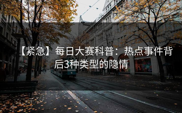 【紧急】每日大赛科普：热点事件背后3种类型的隐情