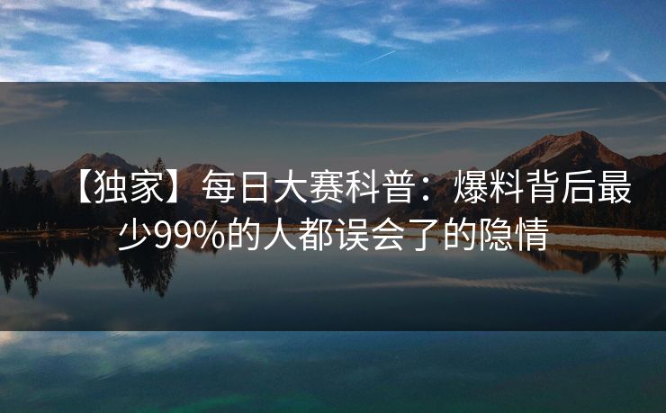 【独家】每日大赛科普：爆料背后最少99%的人都误会了的隐情