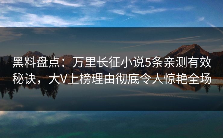 黑料盘点：万里长征小说5条亲测有效秘诀，大V上榜理由彻底令人惊艳全场