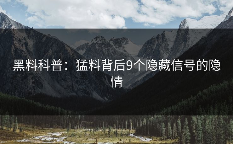黑料科普：猛料背后9个隐藏信号的隐情