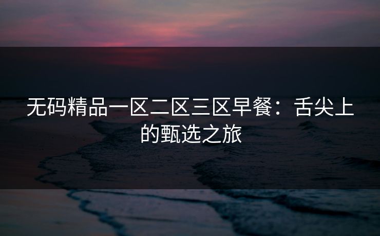 无码精品一区二区三区早餐：舌尖上的甄选之旅