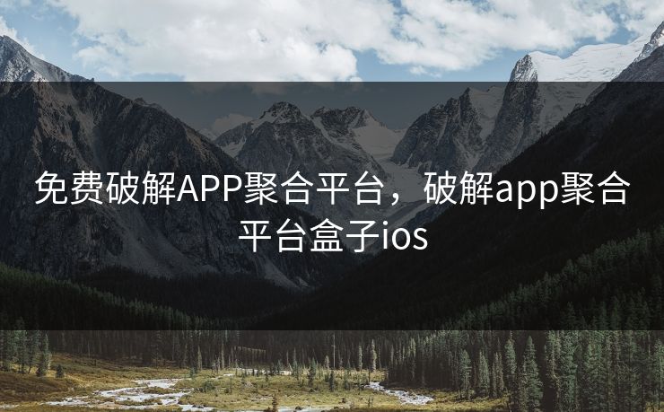 免费破解APP聚合平台，破解app聚合平台盒子ios