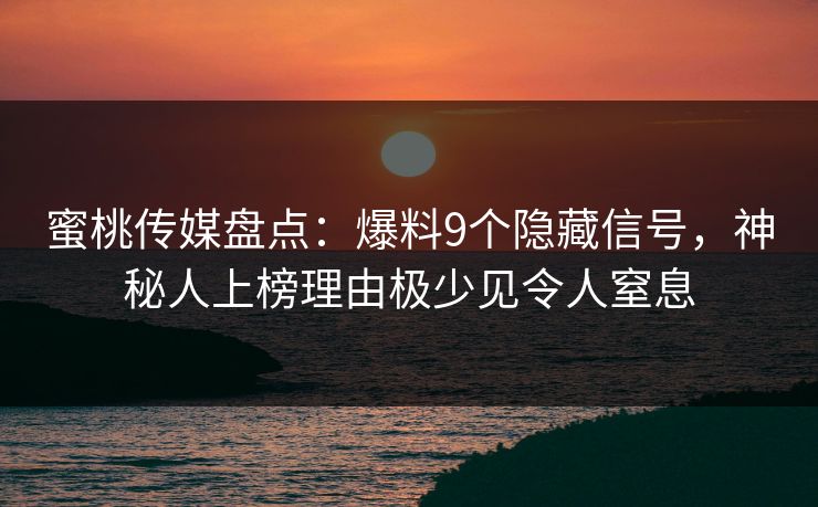 蜜桃传媒盘点：爆料9个隐藏信号，神秘人上榜理由极少见令人窒息