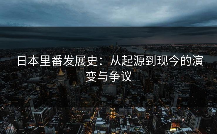 日本里番发展史：从起源到现今的演变与争议