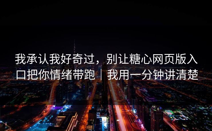 我承认我好奇过，别让糖心网页版入口把你情绪带跑｜我用一分钟讲清楚