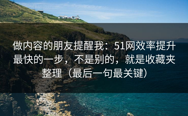 做内容的朋友提醒我：51网效率提升最快的一步，不是别的，就是收藏夹整理（最后一句最关键）
